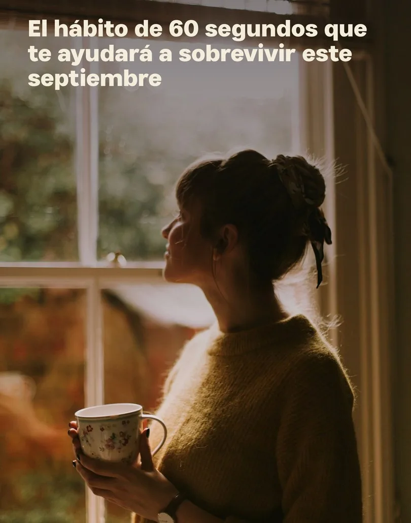 Una mujer junto a una ventana con una taza y el texto «El hábito de 60 segundos que te ayudará a sobrevivir este septiembre».